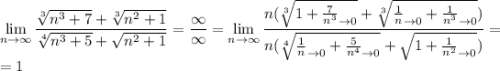 \displaystyle\lim_{n\to\infty}\frac{\sqrt[3]{n^3+7}+\sqrt[3]{n^2+1}}{\sqrt[4]{n^3+5}+\sqrt{n^2+1}}=\frac{\infty}{\infty}=\lim_{n\to\infty}\frac{n(\sqrt[3]{1+\frac{7}{n^3}_{\to0}}+\sqrt[3]{\frac{1}{n}_{\to0}+\frac{1}{n^3}_{\to0}})}{n(\sqrt[4]{\frac{1}{n}_{\to0}+\frac{5}{n^4}_{\to0}}+\sqrt{1+\frac{1}{n^2}_{\to0}})}=\\=1