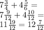 7 \frac{3}{4} + 4 \frac{5}{6} = \\ 7 \frac{9}{12} + 4 \frac{10}{12} = \\ 11 \frac{19}{12} = 12 \frac{7}{12}