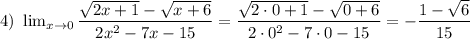 4) \ \lim_{x \to 0} \dfrac{\sqrt{2x + 1} -\sqrt{x+6} }{2x^{2} - 7x - 15} = \dfrac{\sqrt{2 \cdot 0 + 1} -\sqrt{0+6} }{2\cdot 0^{2} - 7\cdot 0 - 15} = -\dfrac{1 - \sqrt{6}}{15}