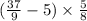 ( \frac{37}{9} - 5) \times \frac{5}{8}