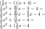 ( \frac{5}{9} x - 1)(x + 4) = \\ \frac{5}{9} {x}^{2} + \frac{20}{9} x - \frac{x}{1} - 4 = \\ \frac{5}{9 } {x}^{2} + \frac{20}{9} x - \frac{9}{9} x - 4 = \\ \frac{5}{9} {x}^{2} + \frac{11}{9} x - 4 = \\ \frac{5}{9} {x}^{2} + 1 \frac{2}{9} x - 4