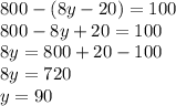 800-(8y-20)=100 \\ 800 - 8y + 20 = 100 \\ 8y = 800 + 20 - 100 \\ 8y = 720 \\ y = 90