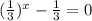 (\frac{1}{3}) ^{x} -\frac{1}{3} =0