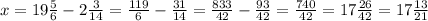 x=19 \frac{5}{6}-2\frac{3}{14} =\frac{119}{6} -\frac{31}{14} =\frac{833}{42} -\frac{93}{42} =\frac{740}{42} =17\frac{26}{42} =17\frac{13}{21}