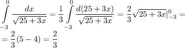 \displaystyle \int\limits^0_{-3}\frac{dx}{\sqrt{25+3x}}=\frac{1}{3}\int\limits^0_{-3}\frac{d(25+3x)}{\sqrt{25+3x}}=\frac{2}{3}\sqrt{25+3x}|^0_{-3}=\\=\frac{2}{3}(5-4)=\frac{2}{3}