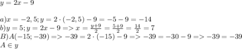 y=2x-9\\\\a) x=-2,5; y=2\cdot(-2,5)-9=-5-9=-14\\b) y=5; y=2x-9 = x=\frac{y+9}{2}=\frac{5+9}{2}=\frac{14}{2}=7\\B) A(-15;-39) = -39=2\cdot(-15)-9 = -39=-30-9 = -39=-39 \\A \in y