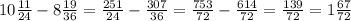 10\frac{11}{24} -8\frac{19}{36} =\frac{251}{24} -\frac{307}{36} =\frac{753}{72} -\frac{614}{72} =\frac{139}{72} =1\frac{67}{72}