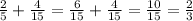 \frac{2}{5} +\frac{4}{15} =\frac{6}{15} +\frac{4}{15} =\frac{10}{15} =\frac{2}{3}