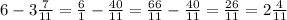 6-3\frac{7}{11}=\frac{6}{1} -\frac{40}{11} =\frac{66}{11} -\frac{40}{11} =\frac{26}{11}=2\frac{4}{11}