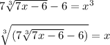 7\sqrt[3]{7x-6}-6=x^{3}\\\\\sqrt[3]{(7\sqrt[3]{7x-6}-6)}=x\\\\