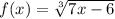 f(x)=\sqrt[3]{7x-6}\\\\