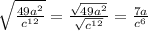 \sqrt{ \frac{49 {a}^{2} }{c^{12} } } = \frac{ \sqrt{49 {a}^{2} } }{ \sqrt{ {c}^{12} } } = \frac{7a}{ {c}^{6} }