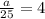 \frac{a}{25} = 4