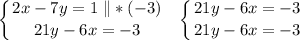 \displaystyle\left \{ {{2x-7y=1\ \|*(-3)} \atop {21y-6x=-3}} \right. \ \ \left \{ {{21y-6x=-3} \atop {21y-6x=-3}} \right. \\ \\