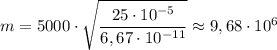 m = 5000 \cdot \sqrt{\dfrac{25 \cdot 10^{-5}}{6,67 \cdot 10^{-11}}} \approx 9,68 \cdot 10^{6}