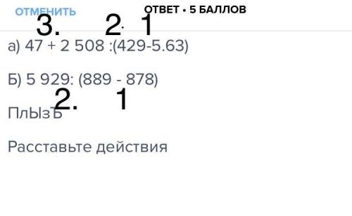 A) 47 + 2 508 : (429-5.63) б) 5 929: (889 - 878) плызъ расставьте действия