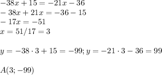 -38x+15=-21x-36\\-38x+21x=-36-15\\-17x =-51\\x=51/17=3\\\\y=-38\cdot 3 +15= -99; y=-21\cdot 3 -36 =99\\\\A(3;-99)