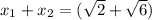 x_{1} + x_{2} = (\sqrt{2} + \sqrt{6} )