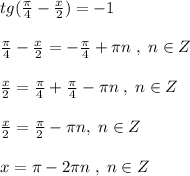 tg(\frac{\pi}{4}-\frac{x}{2})=-1\\\\\frac{\pi}{4}-\frac{x}{2}=-\frac{\pi}{4}+\pi n\; ,\; n\in Z\\\\\frac{x}{2}=\frac{\pi}{4}+\frac{\pi}{4}-\pi n\; ,\; n\in Z\\\\\frac{x}{2}=\frac{\pi}{2}-\pi n,\; n\in Z\\\\x=\pi -2\pi n\; ,\; n\in Z