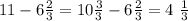 11 - 6 \frac{2}{3} = 10 \frac{3}{3} - 6 \frac{2}{3} = 4 \ \frac{1}{3}