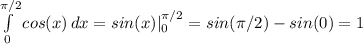 \int\limits^{\pi/2}_{0} {cos(x)} \, dx =sin(x)|^{\pi/2}_{0}=sin(\pi/2)-sin(0)=1