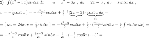 2)\; \; \int (x^2-3x)sin5x\, dx=[\; u=x^2-3x\; ,\; du=2x-3\; ,\; dv=sin5x\, dx\; ,\\\\v=-\frac{1}{5}cos5x\; ]=-\frac{x^2-3}{5}cos5x+\frac{1}{5}\int (\underbrace {2x-3}_{u})\cdot \underbrace {cos5x\, dx}_{dv}=\\\\=[\; du=2dx,v=\frac{1}{5}sin5x\; ]=-\frac{x^2-3}{5}\, cos5x+\frac{1}{5}\cdot (\frac{2x-3}{5}sin5x-\frac{2}{5}\int sin5x\, dx)=\\\\=-\frac{x^2-3}{5}\, cos5x+\frac{2x-3}{25}\, sin5x-\frac{2}{25}\cdot (-\frac{1}{5}\, cos5x)+C =