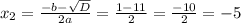 x_{2} = \frac{- b - \sqrt{D} }{2a} = \frac{ 1 - 11}{2} = \frac{- 10}{2} = - 5