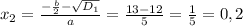 x_{2} = \frac{-\frac{b}{2} - \sqrt{D_{1} } }{a} = \frac{13 - 12}{5} = \frac{1}{5} = 0,2