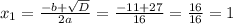 x_{1} = \frac{- b + \sqrt{D} }{2a} = \frac{ - 11 + 27}{16} = \frac{16}{16} = 1