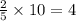 \frac{2}{5} \times 10 = 4