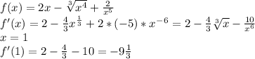 f(x)=2x-\sqrt[3]{x^4}+\frac{2}{x^5}\\f'(x)=2-\frac{4}{3}x^\frac{1}{3}+2*(-5)*x^-^6=2-\frac{4}{3}\sqrt[3]{x}-\frac{10}{x^6}\\x=1\\f'(1)=2-\frac{4}{3}-10=-9\frac{1}{3}