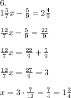 6.\\1\frac57x-\frac59=2\frac49\\\\\frac{12}7x-\frac59=\frac{22}9\\\\\frac{12}7x=\frac{22}9+\frac59\\\\\frac{12}7x=\frac{27}9=3\\\\x=3\cdot\frac7{12}=\frac74=1\frac34