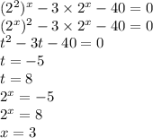 (2 {}^{2} ) {}^{x} - 3 \times 2 {}^{x} - 40 = 0 \\ (2 {}^{x} ) {}^{2} - 3 \times 2 {}^{x} - 40 = 0 \\ t {}^{2} - 3t - 40 = 0 \\ t = - 5 \\ t = 8 \\ 2 {}^{x} = - 5 \\ 2 {}^{x} = 8 \\ x = 3