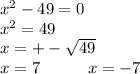 x {}^{2} - 49 = 0 \\ x {}^{2} = 49 \\ x = + - \sqrt{49} \\ x = 7 \: \: \: \: \: \: \: \: \: \: \: \: \: x = - 7