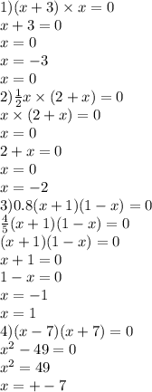 1)(x + 3) \times x = 0 \\ x + 3 = 0 \\ x = 0 \\ x = - 3 \\ x = 0 \\ 2) \frac{1}{2} x \times (2 + x) = 0 \\ x \times (2 + x) = 0 \\ x = 0 \\ 2 + x = 0 \\ x = 0 \\ x = - 2 \\ 3)0.8(x + 1)(1 - x) = 0 \\ \frac{4}{5} (x + 1)(1 - x) = 0 \\ (x + 1)(1 - x) = 0 \\ x + 1 = 0 \\ 1 - x = 0 \\ x = - 1 \\ x = 1 \\ 4)(x - 7)(x + 7) = 0 \\ x {}^{2} - 49 = 0 \\ x {}^{2} = 49 \\ x = + - 7