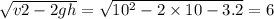 \sqrt{v2 - 2gh } = \sqrt{10 { }^{2} -2 \times 10 - 3.2 } = 6