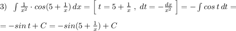 3)\; \; \int \frac{1}{x^2}\cdot cos(5+\frac{1}{x})\, dx=\Big [\; t=5+\frac{1}{x}\; ,\; dt=-\frac{dx}{x^2}\; \Big ]=-\int cos\, t\, dt=\\\\=-sin\, t+C=-sin(5+\frac{1}{x})+C