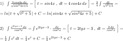 1)\; \; \int \frac{3\, cos4x\, dx}{\sqrt{sin^24x+5}}=\Big [\; t=sin4x\; ,\; dt=4\, cos4x\, dx\; \Big ]=\frac{3}{4}\int \frac{dt}{\sqrt{t^2+5}}=\\\\=ln|\, t+\sqrt{t^2+5}\, |+C=ln|\, sin4x+\sqrt{sin^24x+5}\, |+C\\\\\\2)\; \; \int \frac{e^{2tgx-3}\, dx}{cos^2x}=\int e^{2tgx-3}\cdot \frac{dx}{cos^2x}=\Big [\; t=2tgx-3\; ,\; dt=\frac{2\, dx}{cos^2x}\; \Big ]=\\\\=\frac{1}{2}\int e^{t}\, dt=\frac{1}{2}\, e^{t}+C=\frac{1}{2}\, e^{2tgx-3}+C