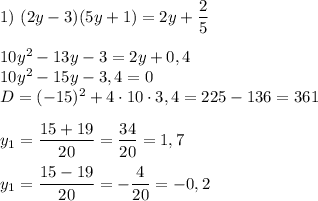 1) \ (2y - 3)(5y + 1) = 2y + \dfrac{2}{5}\\\\10y^{2}-13y - 3 = 2y + 0,4\\10y^{2} - 15 y - 3,4 = 0\\D = (-15)^{2} + 4 \cdot 10 \cdot 3,4 = 225 - 136 = 361 \\\\y_{1} = \dfrac{15 + 19}{20} = \dfrac{34}{20} = 1,7\\\\y_{1} = \dfrac{15 - 19}{20} = -\dfrac{4}{20} = -0,2