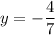 y = - \dfrac{4}{7}