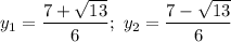 y_{1} = \dfrac{7 + \sqrt{13}}{6}; \ y_{2} = \dfrac{7 - \sqrt{13}}{6}