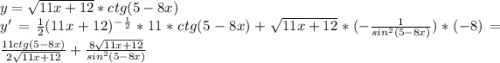 y=\sqrt{11x+12}*ctg(5-8x)\\y'=\frac{1}{2}(11x+12)^-^\frac{1}{2}*11*ctg(5-8x)+\sqrt{11x+12}*(-\frac{1}{sin^2(5-8x)})*(-8)=\frac{11ctg(5-8x)}{2\sqrt{11x+12}}+\frac{8\sqrt{11x+12}}{sin^2(5-8x)}