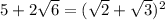 5+2\sqrt{6} =(\sqrt{2}+\sqrt{3} )^2