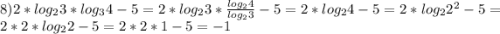 8) 2*log_{2}3*log_{3}4-5=2*log_{2}3*\frac{log_{2}4}{log_{2}3} -5=2*log_{2}4-5 = 2*log_{2}2^{2} - 5=2*2*log_{2}2-5=2*2*1-5=-1