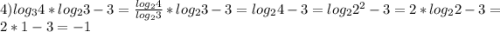 4) log_{3}4*log_{2}3-3=\frac{log_{2}4}{log_{2}3} *log_{2}3-3=log_{2}4-3 = log_{2}2^{2} - 3=2*log_{2}2-3=2*1-3=-1