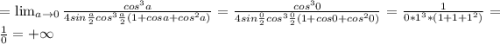 =\lim_{a \to 0} \frac{cos^{3}a}{4sin\frac{a}{2}cos^{3}\frac{a}{2}(1+cosa+cos^{2}a)} =\frac{cos^{3}0}{4sin\frac{0}{2}cos^{3}\frac{0}{2}(1+cos0+cos^{2}0)} =\frac{1}{0*1^{3}*(1+1+1^{2})} = \frac{1}{0} =+\infty