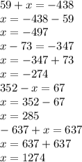 59+x=-438 \\ x = - 438 - 59 \\ x = - 497 \\ x-73=-347 \\ x = - 347 + 73 \\ x = - 274 \\ 352-x=67 \\ x = 352 - 67 \\ x = 285 \\ -637+x=637 \\ x = 637 + 637 \\ x = 1274