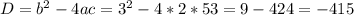 D=b^2-4ac=3^2-4*2*53=9-424= - 415\\