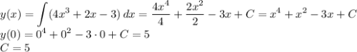 y(x)=\displaystyle \int (4x^3+2x-3) \, dx=\dfrac{4x^4}{4}+\dfrac{2x^2}{2}-3x+C=x^4+x^2-3x+C\\y(0)=0^4+0^2-3 \cdot 0+C=5\\C=5