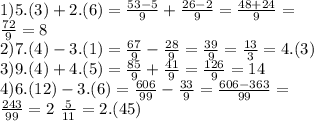 1)5.(3) + 2.(6) = \frac{53 - 5}{9} + \frac{26 - 2}{9} = \frac{48 + 24}{9} = \\ \frac{72}{9} = 8 \\ 2)7.(4) - 3.(1) = \frac{67}{9} - \frac{28}{9} = \frac{39}{9} = \frac{13}{3} = 4.(3) \\ 3)9.(4) + 4.(5) = \frac{85}{9} + \frac{41}{9} = \frac{126}{9} = 14 \\ 4)6.(12) - 3.(6) = \frac{606}{99} - \frac{33}{9} = \frac{606 - 363}{99} = \\ \frac{243}{99} = 2 \ \frac{5}{11} = 2.(45)